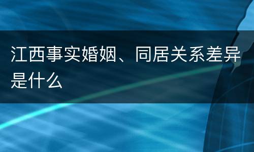 江西事实婚姻、同居关系差异是什么