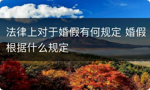 法律上对于婚假有何规定 婚假根据什么规定