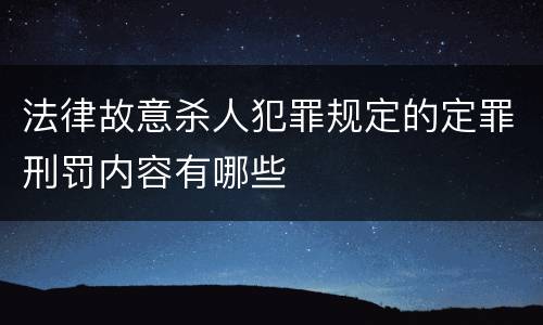 法律故意杀人犯罪规定的定罪刑罚内容有哪些