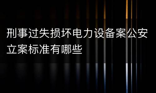 刑事过失损坏电力设备案公安立案标准有哪些