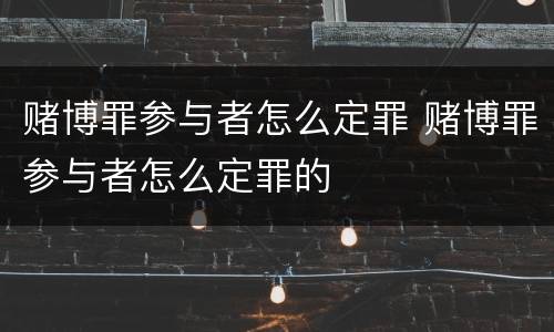 赌博罪参与者怎么定罪 赌博罪参与者怎么定罪的