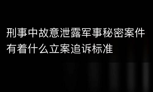 刑事中故意泄露军事秘密案件有着什么立案追诉标准