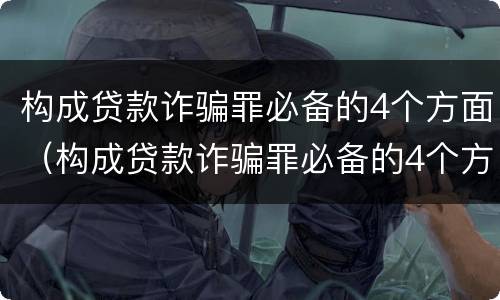 构成贷款诈骗罪必备的4个方面（构成贷款诈骗罪必备的4个方面是什么）