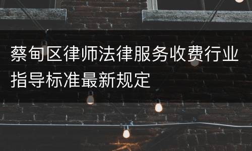 蔡甸区律师法律服务收费行业指导标准最新规定