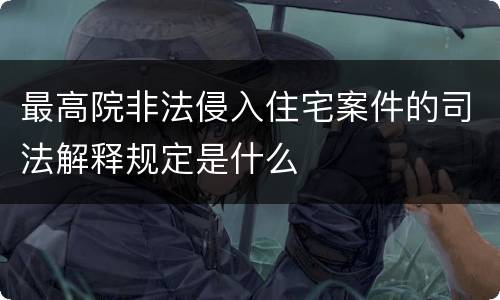 最高院非法侵入住宅案件的司法解释规定是什么