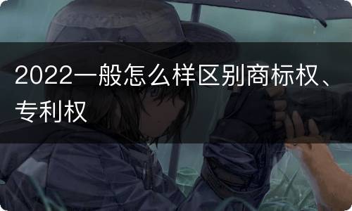2022一般怎么样区别商标权、专利权