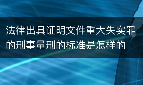 法律出具证明文件重大失实罪的刑事量刑的标准是怎样的