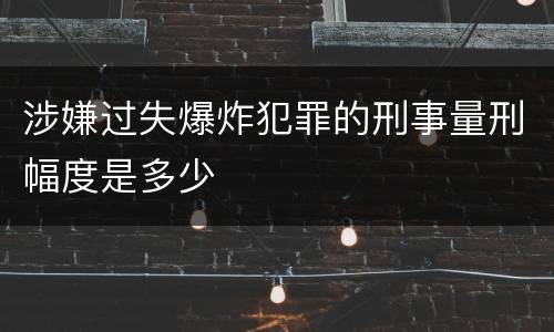 涉嫌过失爆炸犯罪的刑事量刑幅度是多少