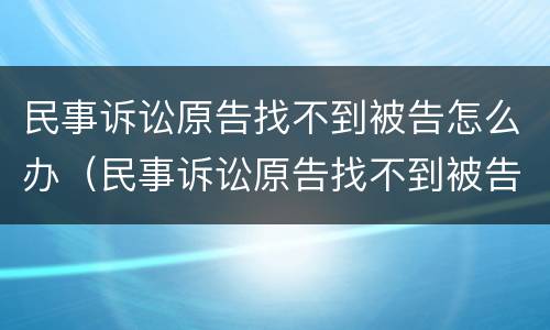 民事诉讼原告找不到被告怎么办（民事诉讼原告找不到被告怎么办理）