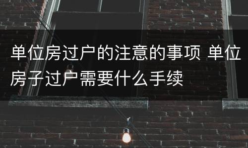 单位房过户的注意的事项 单位房子过户需要什么手续