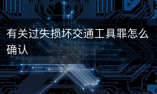 有关过失损坏交通工具罪怎么确认