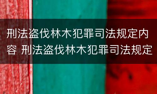 刑法盗伐林木犯罪司法规定内容 刑法盗伐林木犯罪司法规定内容是什么