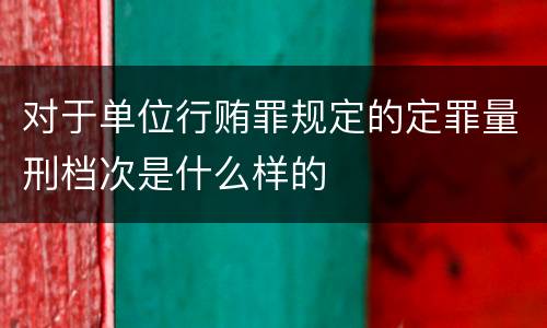 对于单位行贿罪规定的定罪量刑档次是什么样的