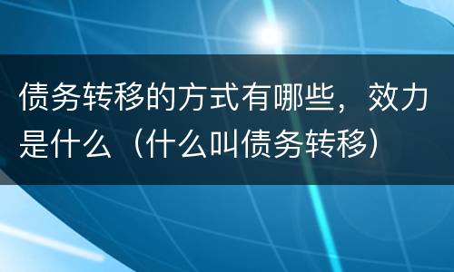 债务转移的方式有哪些,效力是什么(什么叫债务转移)