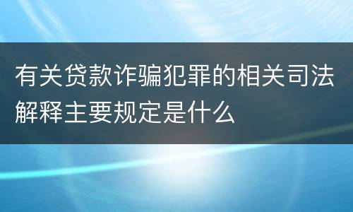 有关贷款诈骗犯罪的相关司法解释主要规定是什么