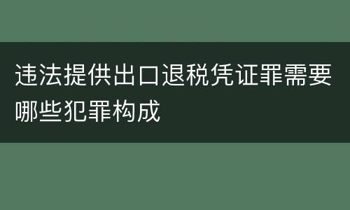 违法提供出口退税凭证罪需要哪些犯罪构成