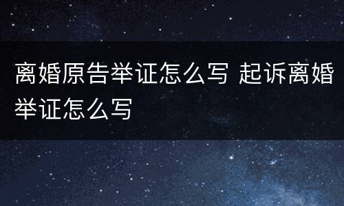 离婚原告举证怎么写 起诉离婚举证怎么写