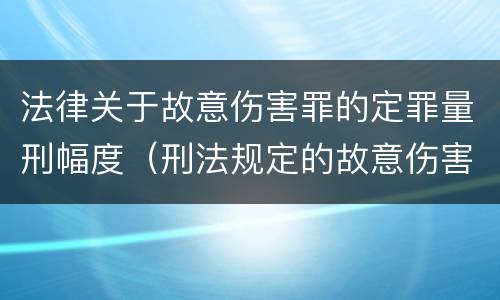 法律关于故意伤害罪的定罪量刑幅度（刑法规定的故意伤害罪量刑标准）