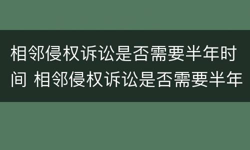 相邻侵权诉讼是否需要半年时间 相邻侵权诉讼是否需要半年时间开庭