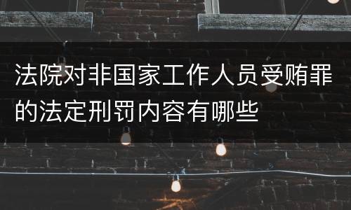 法院对非国家工作人员受贿罪的法定刑罚内容有哪些