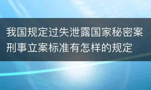 我国规定过失泄露国家秘密案刑事立案标准有怎样的规定