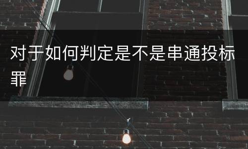 对于如何判定是不是串通投标罪
