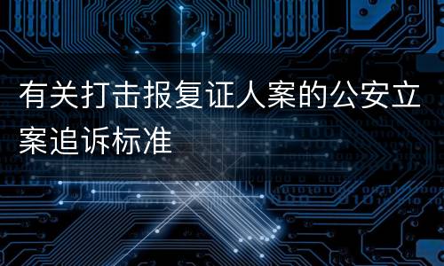 有关打击报复证人案的公安立案追诉标准