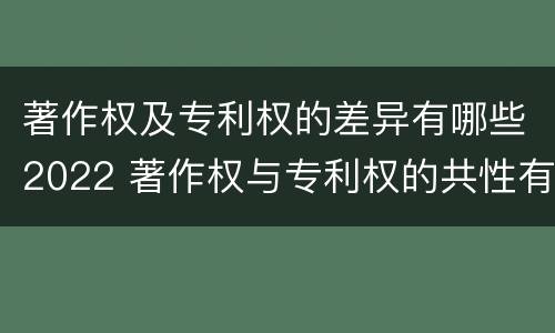 著作权及专利权的差异有哪些2022 著作权与专利权的共性有