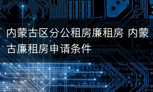 内蒙古区分公租房廉租房 内蒙古廉租房申请条件