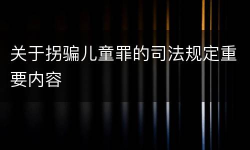 关于拐骗儿童罪的司法规定重要内容