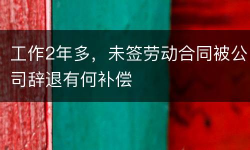 工作2年多，未签劳动合同被公司辞退有何补偿