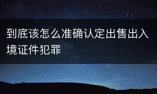 到底该怎么准确认定出售出入境证件犯罪