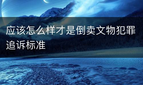 应该怎么样才是倒卖文物犯罪追诉标准