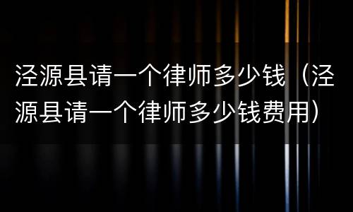 泾源县请一个律师多少钱（泾源县请一个律师多少钱费用）