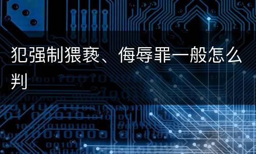 犯强制猥亵、侮辱罪一般怎么判