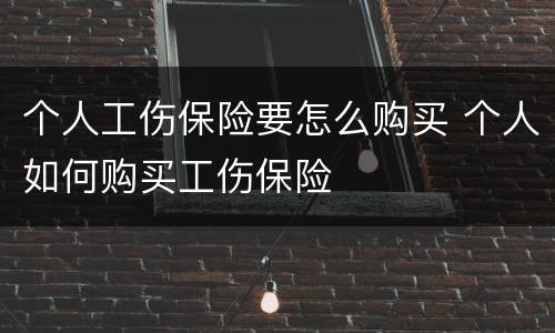 个人工伤保险要怎么购买 个人如何购买工伤保险