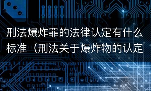 刑法爆炸罪的法律认定有什么标准（刑法关于爆炸物的认定）