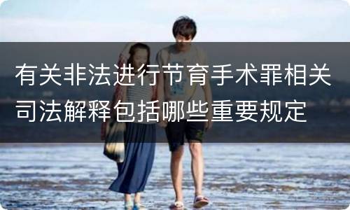 有关非法进行节育手术罪相关司法解释包括哪些重要规定