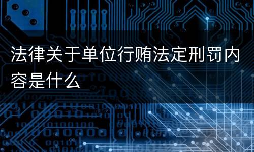 法律关于单位行贿法定刑罚内容是什么