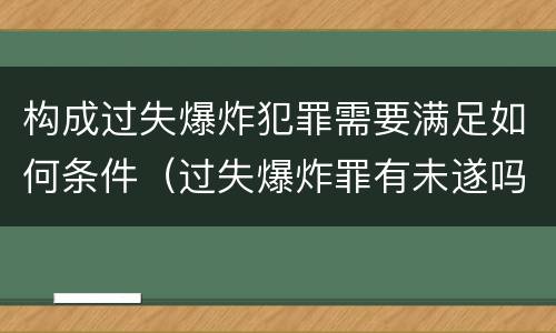 构成过失爆炸犯罪需要满足如何条件（过失爆炸罪有未遂吗）