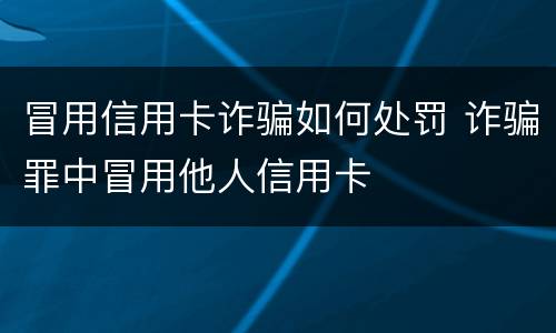 冒用信用卡诈骗如何处罚 诈骗罪中冒用他人信用卡