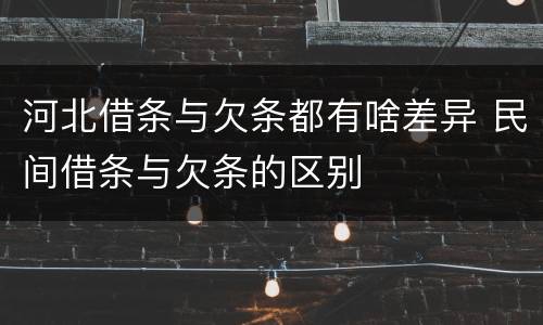 河北借条与欠条都有啥差异 民间借条与欠条的区别