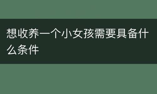 想收养一个小女孩需要具备什么条件