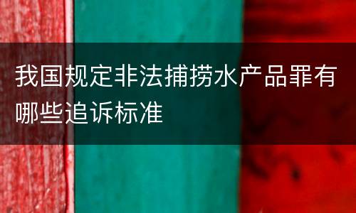 我国规定非法捕捞水产品罪有哪些追诉标准