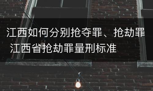 江西如何分别抢夺罪、抢劫罪 江西省抢劫罪量刑标准