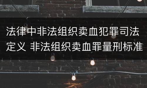 法律中非法组织卖血犯罪司法定义 非法组织卖血罪量刑标准