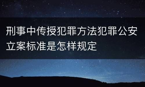 刑事中传授犯罪方法犯罪公安立案标准是怎样规定