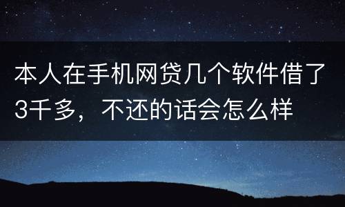 本人在手机网贷几个软件借了3千多，不还的话会怎么样