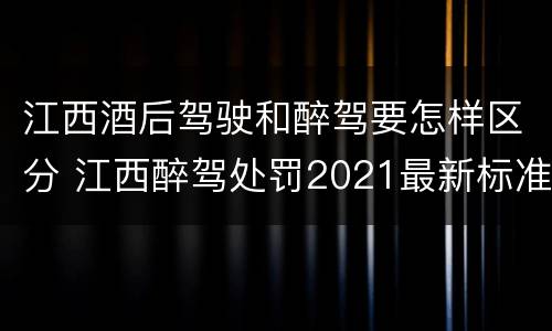 江西酒后驾驶和醉驾要怎样区分 江西醉驾处罚2021最新标准