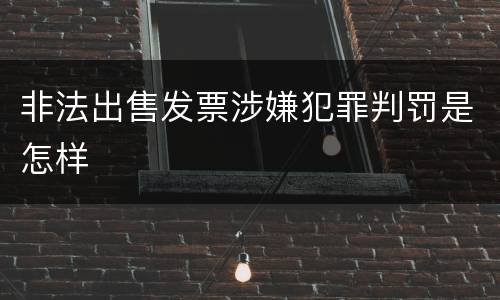 非法出售发票涉嫌犯罪判罚是怎样